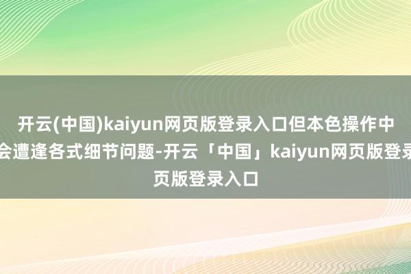 开云(中国)kaiyun网页版登录入口但本色操作中常常会遭逢各式细节问题-开云「中国」kaiyun网页版登录入口