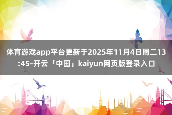 体育游戏app平台更新于2025年11月4日周二13:45-开云「中国」kaiyun网页版登录入口