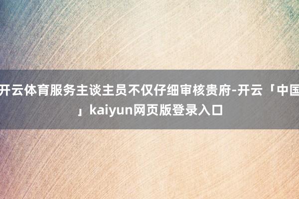 开云体育服务主谈主员不仅仔细审核贵府-开云「中国」kaiyun网页版登录入口