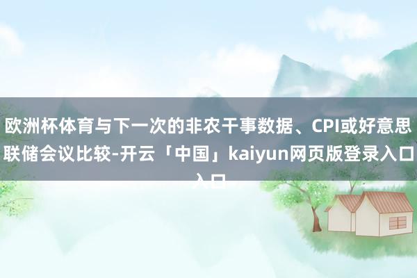 欧洲杯体育与下一次的非农干事数据、CPI或好意思联储会议比较-开云「中国」kaiyun网页版登录入口