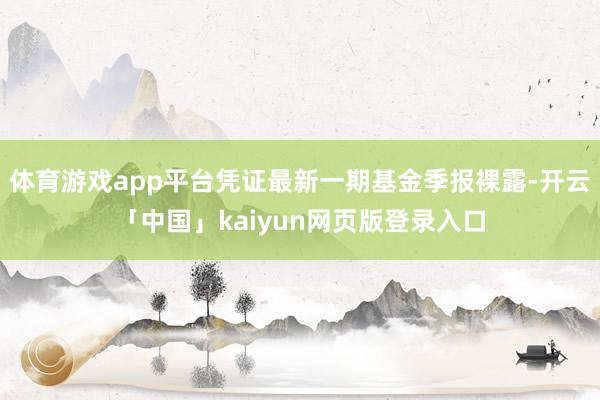 体育游戏app平台凭证最新一期基金季报裸露-开云「中国」kaiyun网页版登录入口