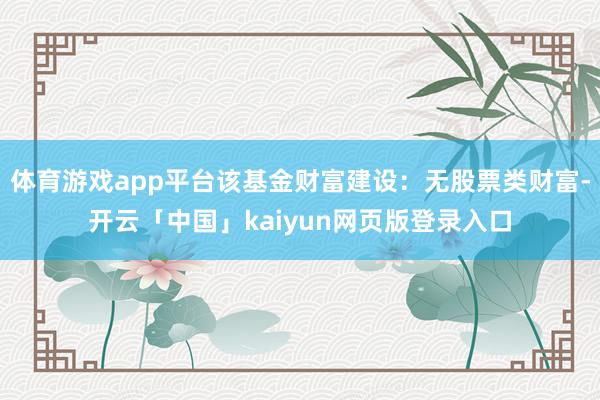 体育游戏app平台该基金财富建设：无股票类财富-开云「中国」kaiyun网页版登录入口