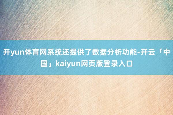 开yun体育网系统还提供了数据分析功能-开云「中国」kaiyun网页版登录入口