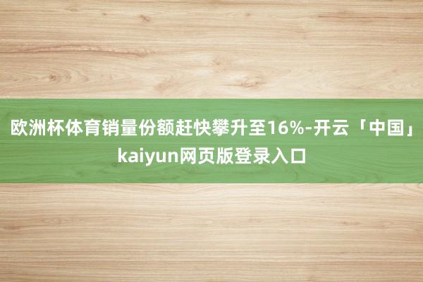 欧洲杯体育销量份额赶快攀升至16%-开云「中国」kaiyun网页版登录入口
