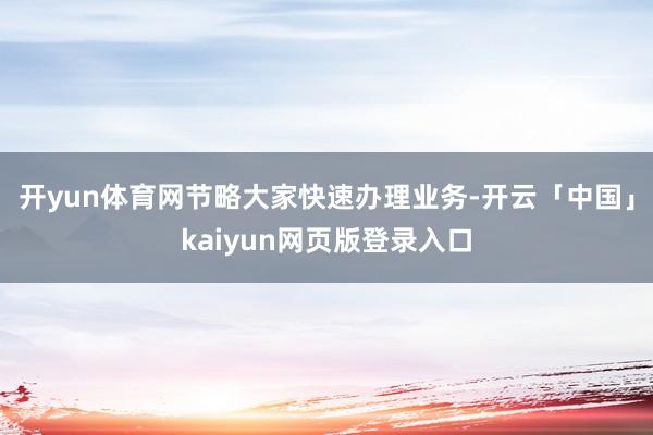 开yun体育网节略大家快速办理业务-开云「中国」kaiyun网页版登录入口