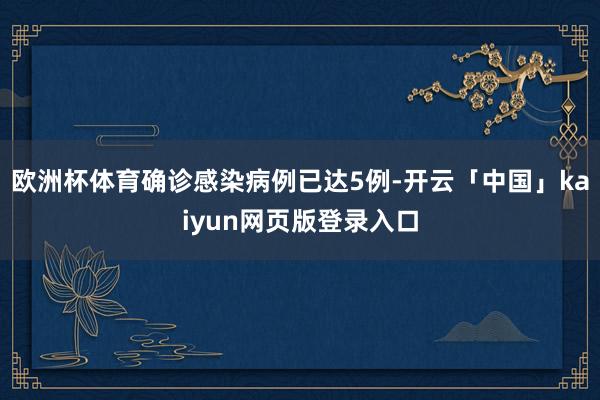 欧洲杯体育确诊感染病例已达5例-开云「中国」kaiyun网页版登录入口