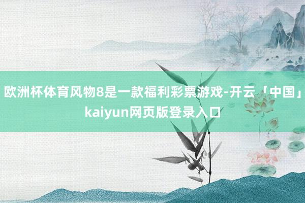 欧洲杯体育风物8是一款福利彩票游戏-开云「中国」kaiyun网页版登录入口