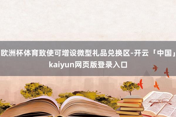 欧洲杯体育致使可增设微型礼品兑换区-开云「中国」kaiyun网页版登录入口