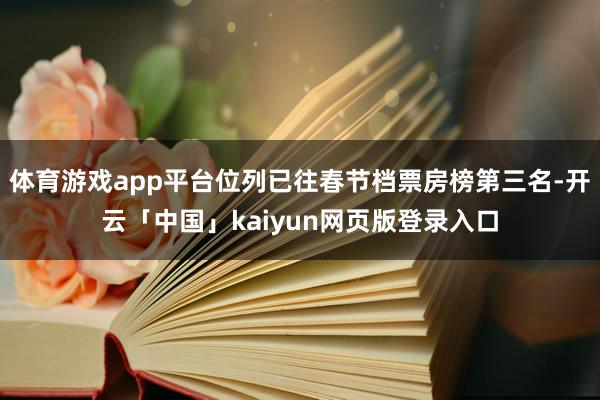 体育游戏app平台位列已往春节档票房榜第三名-开云「中国」kaiyun网页版登录入口