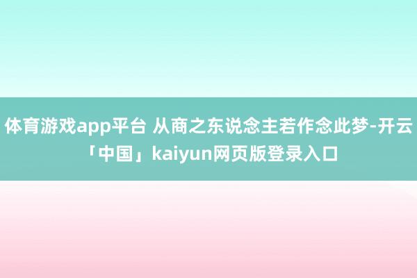体育游戏app平台 从商之东说念主若作念此梦-开云「中国」kaiyun网页版登录入口