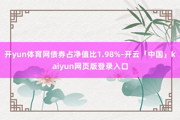 开yun体育网债券占净值比1.98%-开云「中国」kaiyun网页版登录入口
