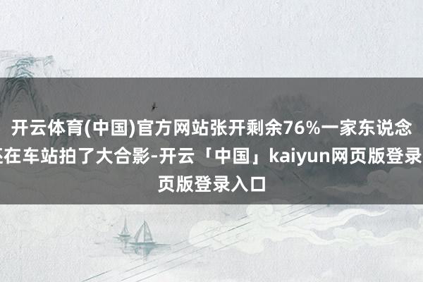 开云体育(中国)官方网站张开剩余76%一家东说念主还在车站拍了大合影-开云「中国」kaiyun网页版登录入口