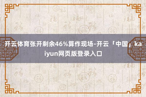 开云体育张开剩余46%算作现场-开云「中国」kaiyun网页版登录入口