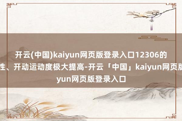 开云(中国)kaiyun网页版登录入口12306的系统相识性、开动运动度极大提高-开云「中国」kaiyun网页版登录入口
