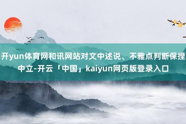 开yun体育网和讯网站对文中述说、不雅点判断保捏中立-开云「中国」kaiyun网页版登录入口