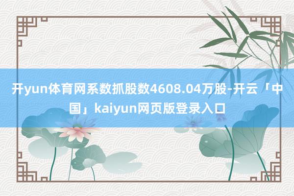 开yun体育网系数抓股数4608.04万股-开云「中国」kaiyun网页版登录入口
