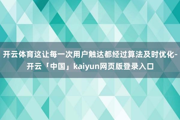 开云体育这让每一次用户触达都经过算法及时优化-开云「中国」kaiyun网页版登录入口