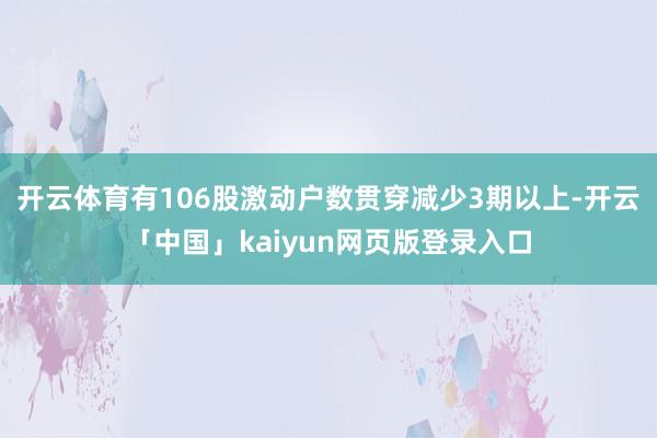 开云体育有106股激动户数贯穿减少3期以上-开云「中国」kaiyun网页版登录入口
