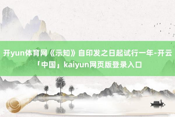 开yun体育网《示知》自印发之日起试行一年-开云「中国」kaiyun网页版登录入口