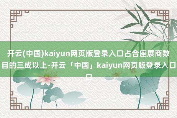 开云(中国)kaiyun网页版登录入口占合座展商数目的三成以上-开云「中国」kaiyun网页版登录入口