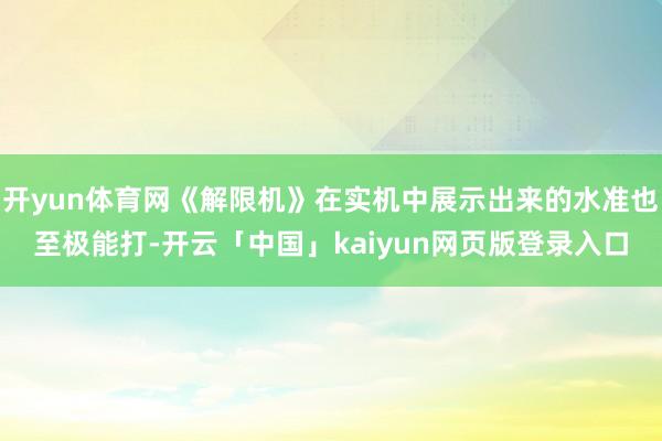开yun体育网《解限机》在实机中展示出来的水准也至极能打-开云「中国」kaiyun网页版登录入口