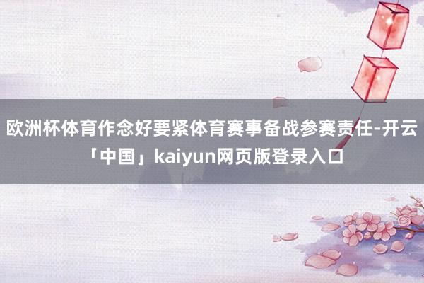 欧洲杯体育作念好要紧体育赛事备战参赛责任-开云「中国」kaiyun网页版登录入口