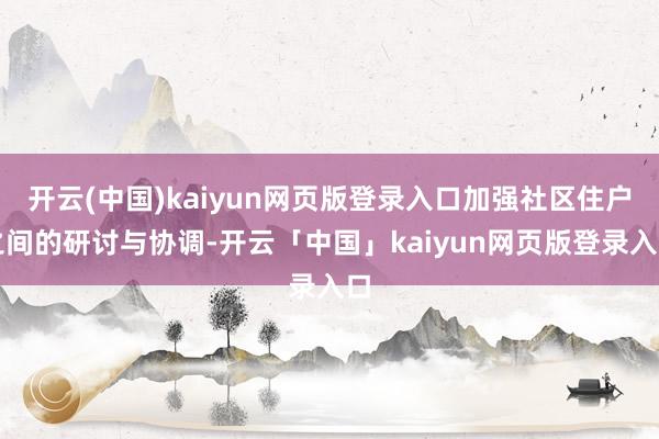 开云(中国)kaiyun网页版登录入口加强社区住户之间的研讨与协调-开云「中国」kaiyun网页版登录入口