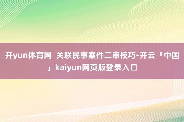 开yun体育网  关联民事案件二审技巧-开云「中国」kaiyun网页版登录入口
