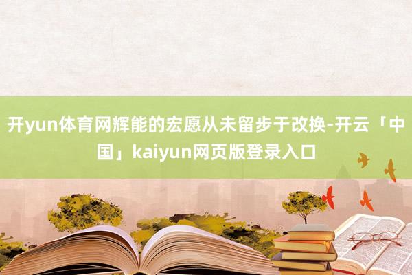 开yun体育网辉能的宏愿从未留步于改换-开云「中国」kaiyun网页版登录入口