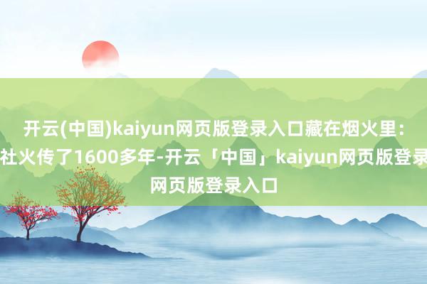 开云(中国)kaiyun网页版登录入口藏在烟火里：浚县社火传了1600多年-开云「中国」kaiyun网页版登录入口