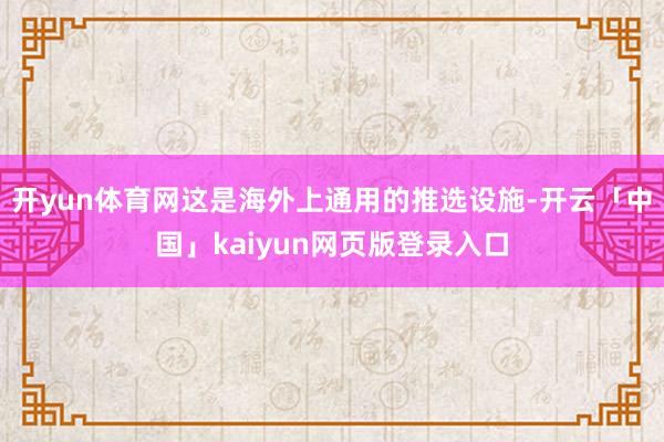 开yun体育网这是海外上通用的推选设施-开云「中国」kaiyun网页版登录入口