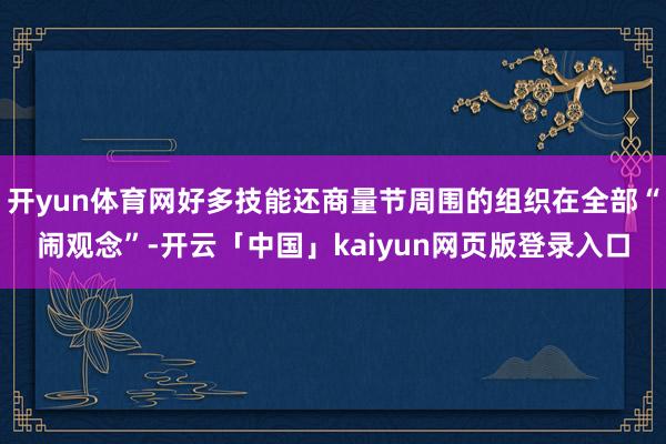开yun体育网好多技能还商量节周围的组织在全部“闹观念”-开云「中国」kaiyun网页版登录入口