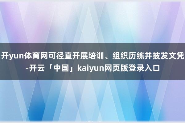 开yun体育网可径直开展培训、组织历练并披发文凭-开云「中国」kaiyun网页版登录入口