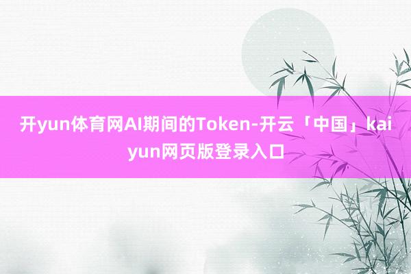 开yun体育网AI期间的Token-开云「中国」kaiyun网页版登录入口