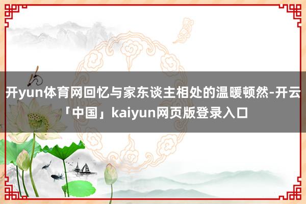 开yun体育网回忆与家东谈主相处的温暖顿然-开云「中国」kaiyun网页版登录入口