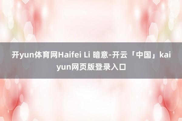 开yun体育网Haifei Li 暗意-开云「中国」kaiyun网页版登录入口