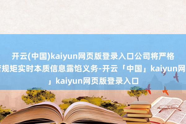 开云(中国)kaiyun网页版登录入口公司将严格按照关连监管规矩实时本质信息露馅义务-开云「中国」kaiyun网页版登录入口