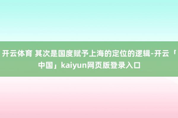 开云体育 其次是国度赋予上海的定位的逻辑-开云「中国」kaiyun网页版登录入口