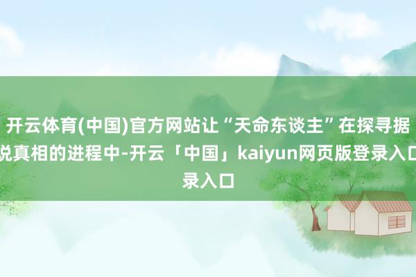 开云体育(中国)官方网站让“天命东谈主”在探寻据说真相的进程中-开云「中国」kaiyun网页版登录入口