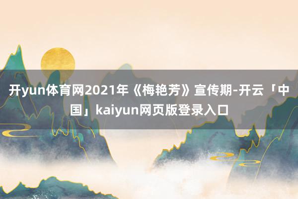 开yun体育网2021年《梅艳芳》宣传期-开云「中国」kaiyun网页版登录入口