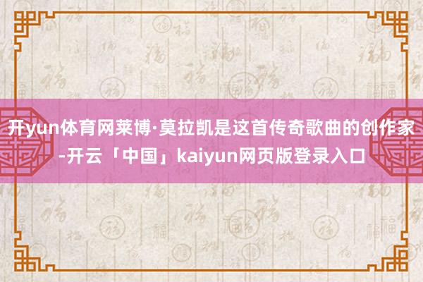 开yun体育网莱博·莫拉凯是这首传奇歌曲的创作家-开云「中国」kaiyun网页版登录入口