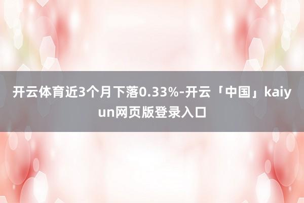 开云体育近3个月下落0.33%-开云「中国」kaiyun网页版登录入口