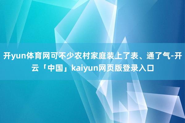开yun体育网可不少农村家庭装上了表、通了气-开云「中国」kaiyun网页版登录入口