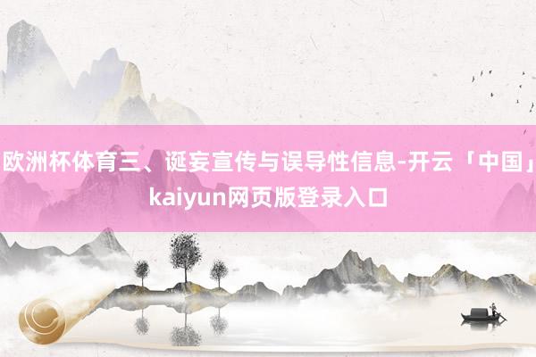 欧洲杯体育三、诞妄宣传与误导性信息-开云「中国」kaiyun网页版登录入口