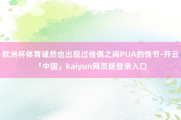 欧洲杯体育诚然也出现过佳偶之间PUA的情节-开云「中国」kaiyun网页版登录入口