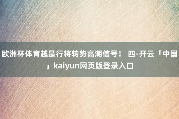 欧洲杯体育越是行将转势高潮信号！ 四-开云「中国」kaiyun网页版登录入口