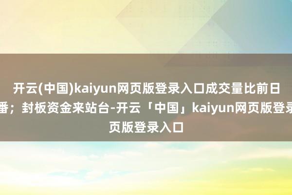 开云(中国)kaiyun网页版登录入口成交量比前日翻两番;封板资金来站台-开云「中国」kaiyun网页版登录入口