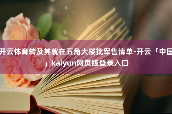 开云体育转及其就在五角大楼批军售清单-开云「中国」kaiyun网页版登录入口