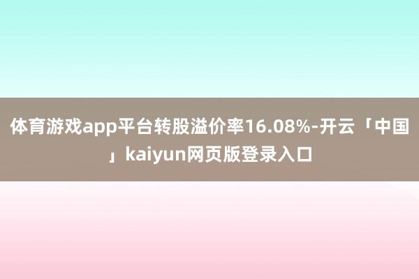 体育游戏app平台转股溢价率16.08%-开云「中国」kaiyun网页版登录入口