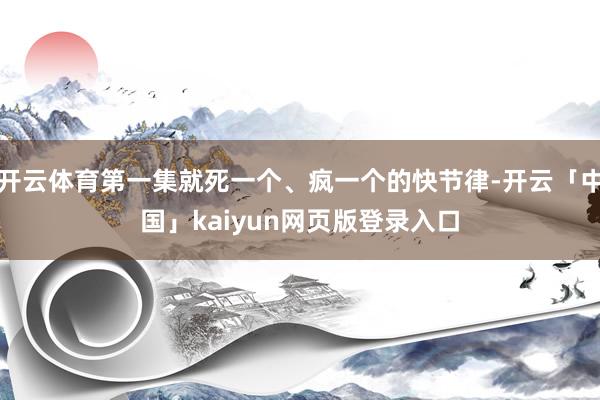 开云体育第一集就死一个、疯一个的快节律-开云「中国」kaiyun网页版登录入口